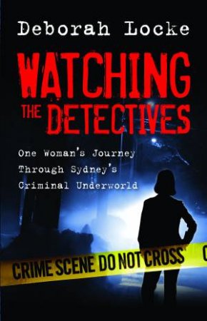 Watching the Detectives: One Woman's Journey Through Sydney's Criminal Underworld by Deborah Locke