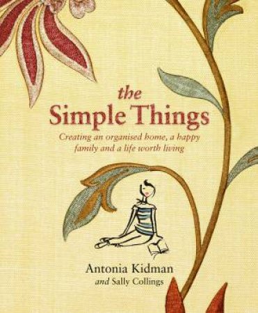 The Simple Things: Creating an Organised Home, a Happy Family and a Life Worth Living by Sally Collings & Antonia Kidman