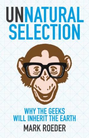 Unnatural Selection: Why The Geeks Will Inherit The Earth by Mark Roeder
