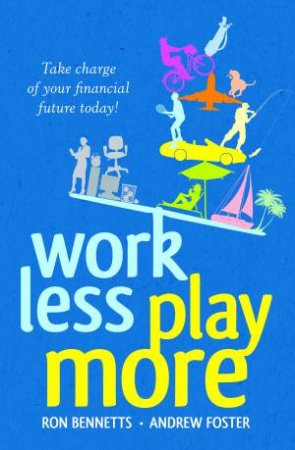 Work Less, Play More: Planning For A Work/Life Balance And A Secure Financial Future by Ron Bennetts & Andrew Foster