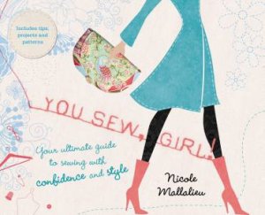 You Sew, Girl! Your Ultimate Guide to Sewing with Confidence and Style by Nicole Mallalieu