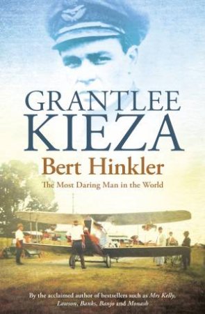 Bert Hinkler: The Most Daring Man In The World by Grantlee Kieza