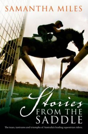 Stories From The Saddle: The Trials and Triumphs of Australia's Greatest Equestrian Riders by Samantha Miles