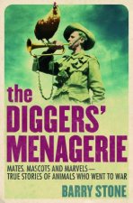 The Diggers Menagerie Mates Mascots and Marvels  True Stories of Animals Who Went to War