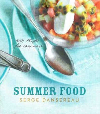 Summer Food: Easy Recipes For Lazy Days by Serge Dansereau