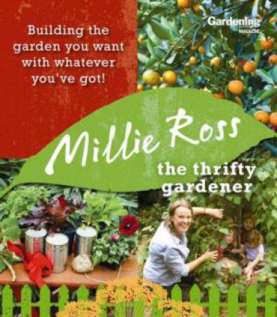 Thrifty Gardener: Building the Garden You Want With Whatever You Have by Millie Ross