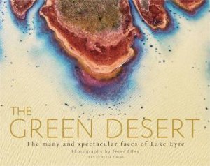 The Green Desert: The many and spectacular faces of Lake Eyre by Peter Elfes