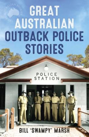 Great Australian Outback Police Stories by Bill 'Swampy' Marsh