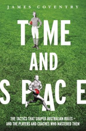 Time and Space: Footy Tactics from Origins to AFL by James Coventry