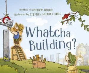 Whatcha Building? by Andrew Daddo & Stephen Michael King