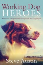 Working Dog Heroes How One Man Gives Shelter Dogs New Life and Purpose
