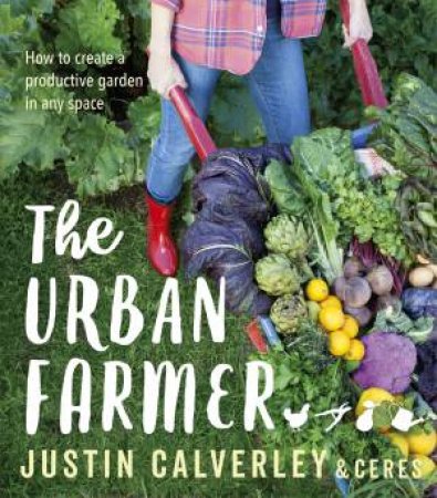 The Urban Farmer: How To Create A Productive Garden In Any Space