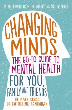 Changing Minds: The go-to Guide to Mental Health for Family and Friends by Dr Mark Cross & Dr Catherine Hanrahan