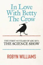 In Love with Betty the Crow The First 40 Years of The Science Show