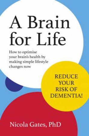 A Brain For Life: How To Optimise Your Brain Health By Making Simple Lifestyle Changes Now by PHD, Nicola Gates