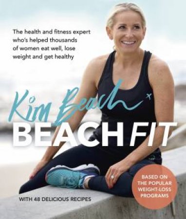 Beach Fit: From The health And Fitness Expert Who Has Helped Thousands Of Women Eat Well, Lose Weight And Get Healthy by Kim Beach