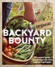 Backyard Bounty The Expert Guide To Growing Your Own Organic Vegetables