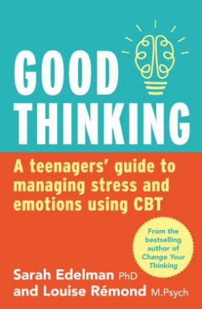 Good Thinking: A Teenager's Guide To Managing Stress And Emotion Using CBT by Sarah Edelman & Louise Remond
