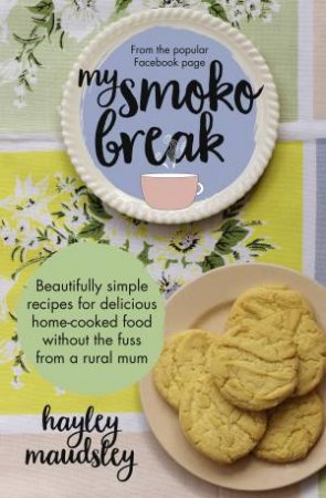 My Smoko Break: Beautifully simple recipes for delicious home-cooked food without the fuss from a rural mum by Hayley Maudsley