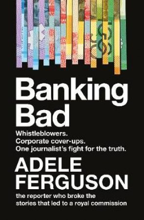 Banking Bad: How Corporate Greed and Broken Governance Failed Australia by Adele Ferguson