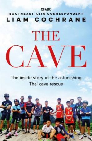 The Cave: The Inside Story of the Amazing Thai Cave Rescue by Liam Cochrane