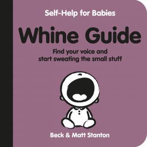 Whine Guide: Find Your Voice And Start Sweating The Small Stuff by Beck Stanton & Matt Stanton