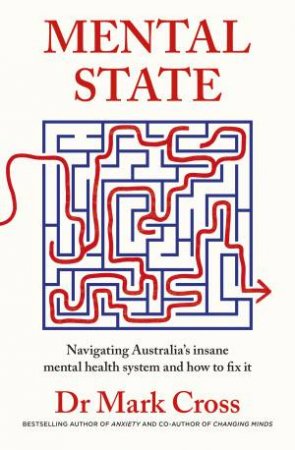 Mental State: The insanity of Australia's mental health system - and howto fix it, from the bestselling author of ANXIETY and CHANGING MINDS by Dr Mark Cross
