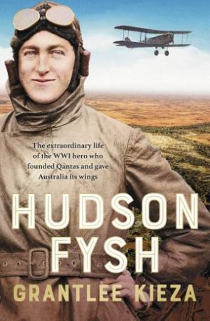 Hudson Fysh: The extraordinary life of the WWI hero who founded Qantas and gave Australia its wings from the popular award-winning journalist a by Grantlee Kieza