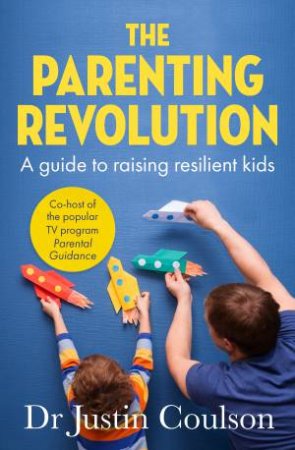 The Parenting Revolution: A Guide To Raising Resilient Kids by Justin Coulson