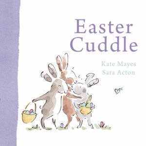 Easter Cuddle: A beautiful keepsake picture book from the bestselling, award-winning duo of Mummy Cuddle and Daddy Cuddle by Kate Mayes & Sara Acton