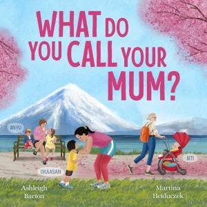 What Do You Call Your Mum? A celebration of mums around the world from bestselling Australian duo, new in 2026 by Ashleigh Barton & Martina Heiduczek