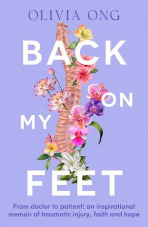 Back On My Feet: From doctor to patient, a moving and inspirational memoir of traumatic injury, faith and hope, for readers of Turia Pitt an by Olivia Ong