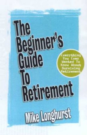 The Beginner's Guide To Retirement by Mike Longhurst