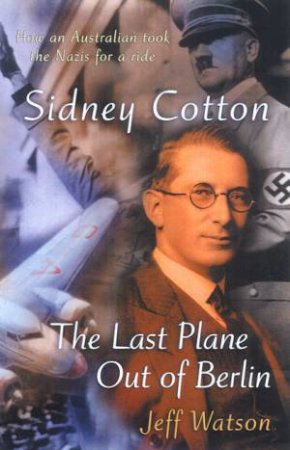 Sidney Cotton: The Last Plane Out Of Berlin by Jeff Watson