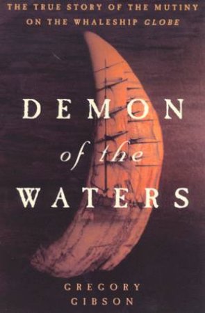 Demon Of The Waters: Mutiny On The Whaleship Globe by Gregory Gibson