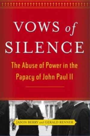 Vows Of Silence: The Abuse Of Power In The Papacy Of John Paul II by Jason Berry & Gerald Renner