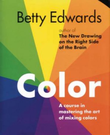 Color: A Course In Mastering The Art Of Mixing Colors by Betty Edwards