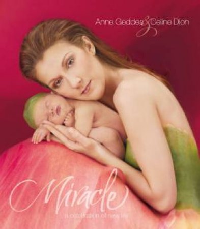 Miracle: A Celebration Of New Life by Anne Geddes & Celine Dion