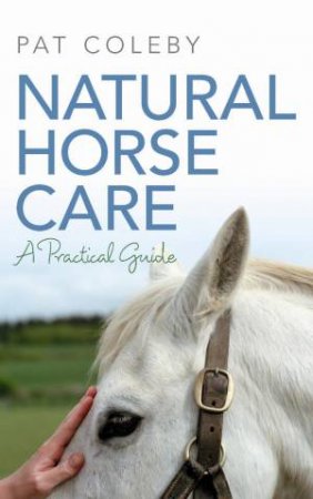 Natural Horse Care: A Practical Guide by Pat Coleby