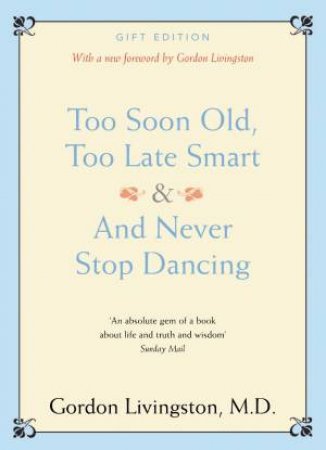 Too Soon Old, Too Late Smart & And Never Stop Dancing by Gordon Livingston