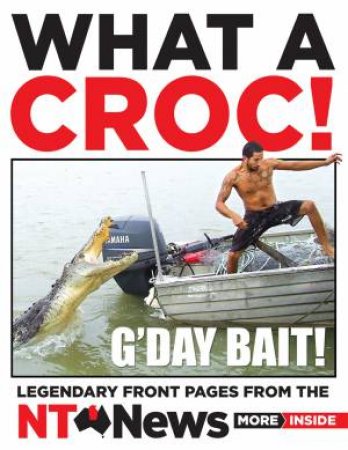 What A Croc!: Legendary Front Pages From The NT News by NT News