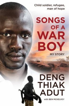 Songs Of A War Boy by Deng Thiak Adut & Ben Mckelvey