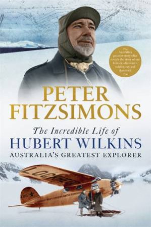 The Incredible Life Of Hubert Wilkins by Peter FitzSimons