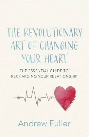 The Revolutionary Art Of Changing Your Heart by Andrew Fuller