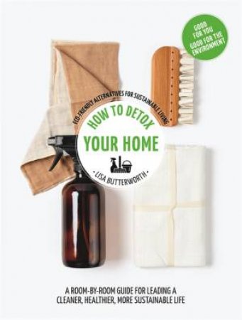 How To Detox Your Home by Lisa Butterworth