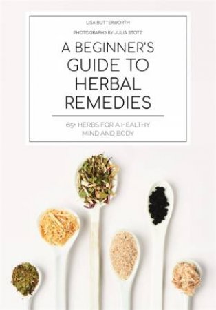 A Beginner's Guide To Herbal Remedies by Lisa Butterworth