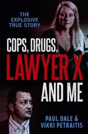 Cops, Drugs, Lawyer X And Me by Paul Dale & Vikki Petraitis