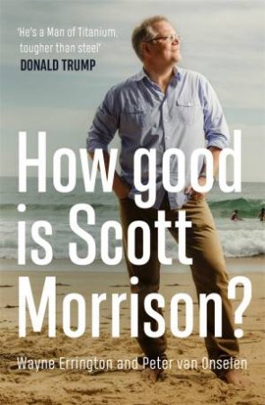 How Good Is Scott Morrison? by Peter van Onselen & Wayne Errington