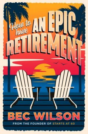 How To Have An Epic Retirement by Bec Wilson