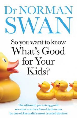 So You Want to Know What's Good for Your Kids? by Dr Norman Swan